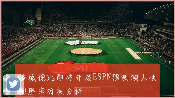 洛城德比即将开启ESPN预测湖人快船胜率对决分析