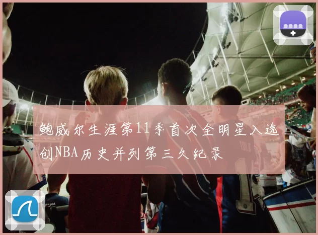 鲍威尔生涯第11季首次全明星入选创NBA历史并列第三久纪录