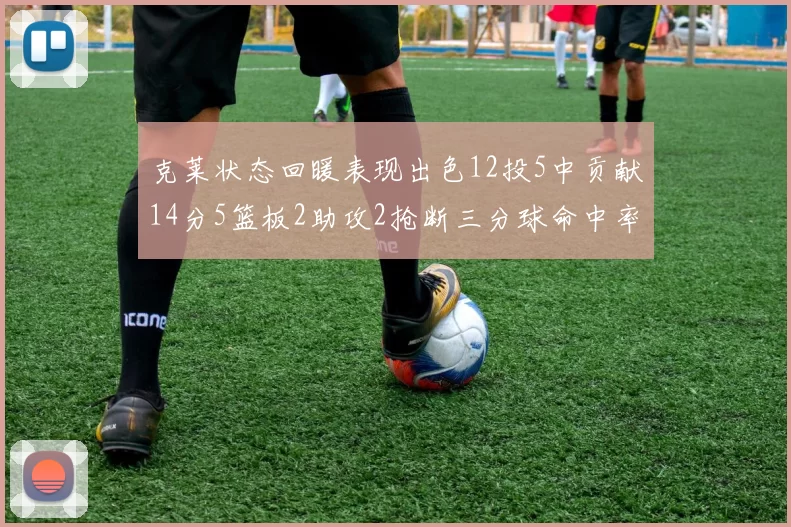 克莱状态回暖表现出色12投5中贡献14分5篮板2助攻2抢断三分球命中率高达57