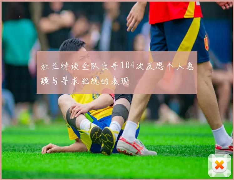 杜兰特谈全队出手104次反思个人急躁与寻求犯规的表现
