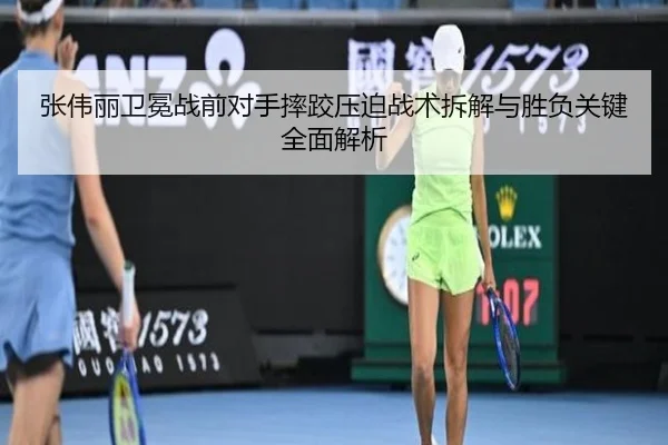 张伟丽卫冕战前对手摔跤压迫战术拆解与胜负关键全面解析
